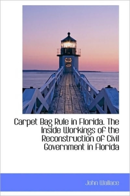 Carpet Bag Rule in Florida. The Inside Workings of the Reconstruction of Civil Government in Florida, Hardback Book
