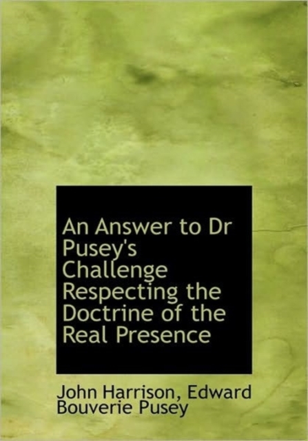 An Answer to Dr Pusey's Challenge Respecting the Doctrine of the Real Presence, Hardback Book
