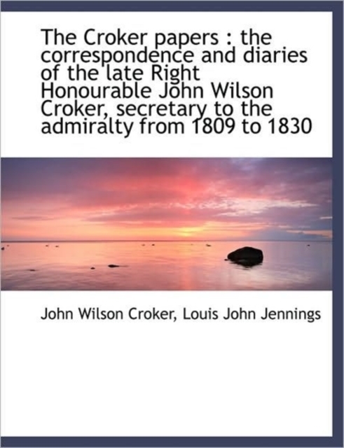 The Croker Papers : The Correspondence and Diaries of the Late Right Honourable John Wilson Croker,, Paperback / softback Book