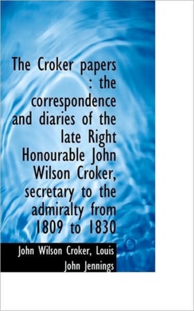 The Croker Papers : The Correspondence and Diaries of the Late Right Honourable John Wilson Croker,, Paperback / softback Book