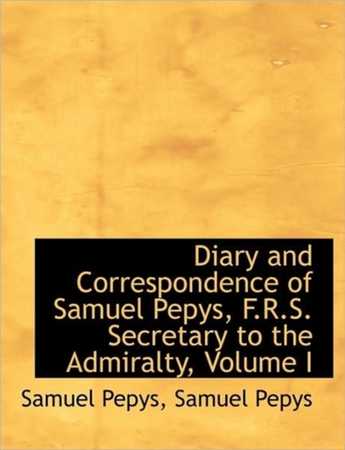 Diary and Correspondence of Samuel Pepys, F.R.S. Secretary to the Admiralty, Volume I, Hardback Book