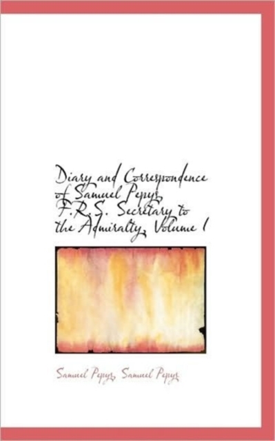 Diary and Correspondence of Samuel Pepys, F.R.S. Secretary to the Admiralty, Volume I, Paperback / softback Book