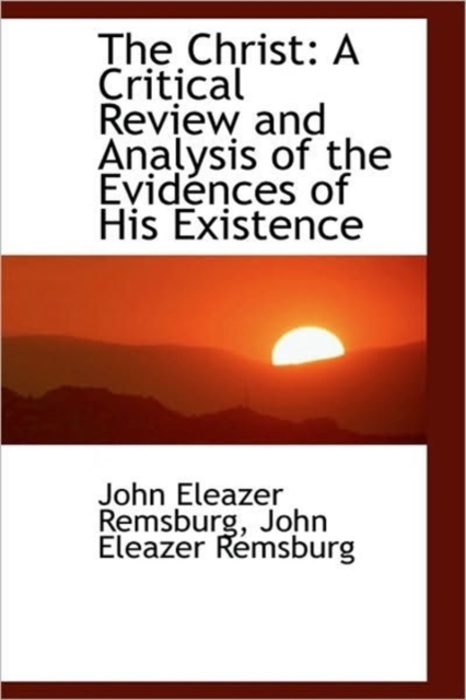 The Christ : A Critical Review and Analysis of the Evidences of His Existence, Hardback Book