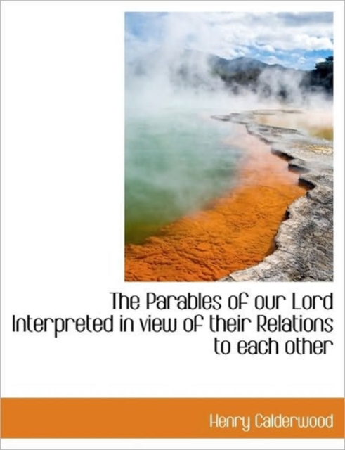 The Parables of Our Lord Interpreted in View of Their Relations to Each Other, Hardback Book