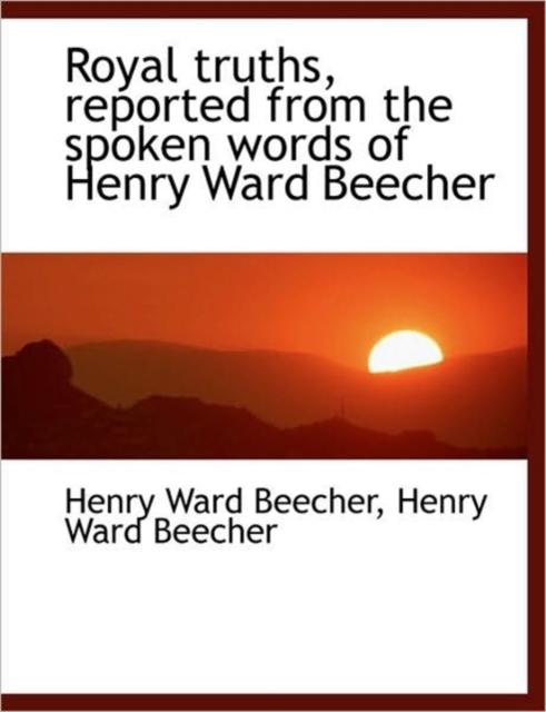 Royal Truths, Reported from the Spoken Words of Henry Ward Beecher, Paperback / softback Book