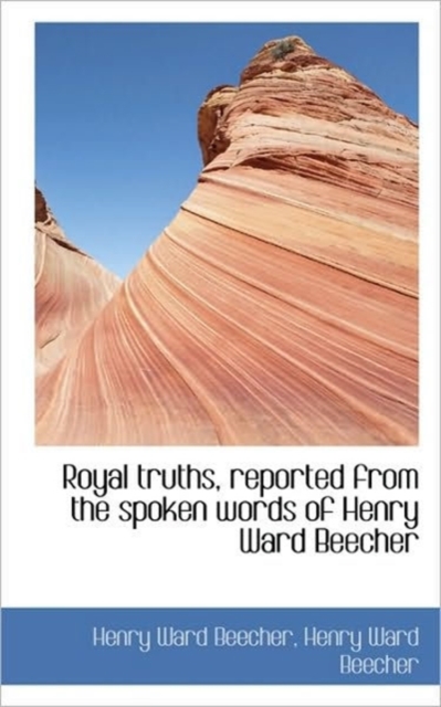 Royal Truths, Reported from the Spoken Words of Henry Ward Beecher, Paperback / softback Book