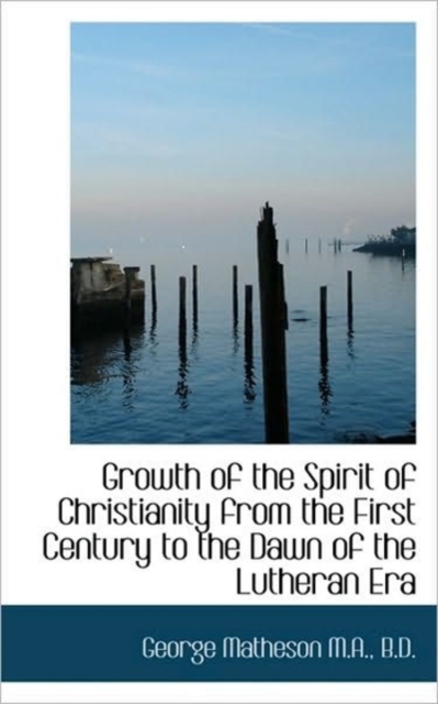 Growth of the Spirit of Christianity from the First Century to the Dawn of the Lutheran Era, Paperback / softback Book