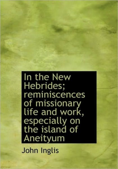 In the New Hebrides; Reminiscences of Missionary Life and Work, Especially on the Island of Aneityum, Hardback Book