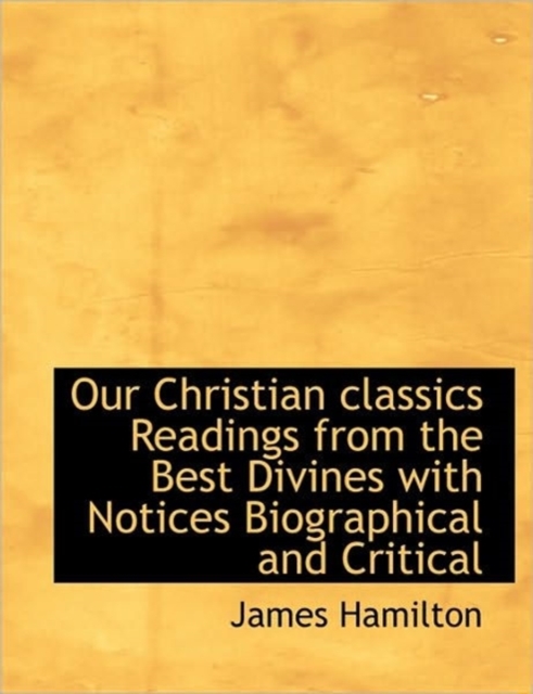 Our Christian Classics Readings from the Best Divines with Notices Biographical and Critical, Paperback / softback Book