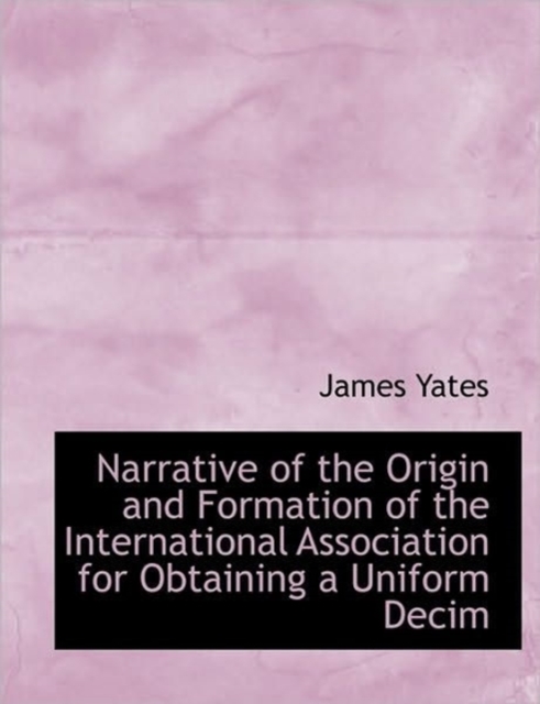 Narrative of the Origin and Formation of the International Association for Obtaining a Uniform Decim, Paperback / softback Book