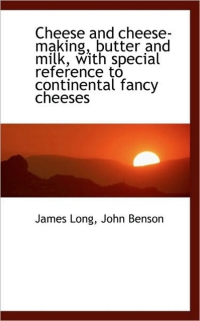 Cheese and Cheese-making, Butter and Milk, with Special Reference to Continental Fancy Cheeses, Hardback Book