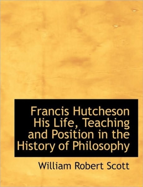 Francis Hutcheson His Life, Teaching and Position in the History of Philosophy, Paperback / softback Book