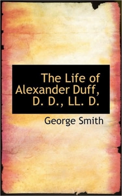 The Life of Alexander Duff, D. D., LL. D., Paperback / softback Book