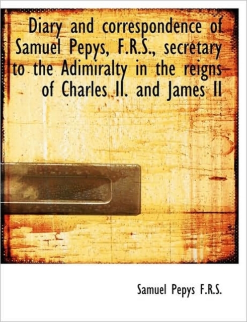 Diary and Correspondence of Samuel Pepys, F.R.S., Secretary to the Adimiralty in the Reigns of Charl, Paperback / softback Book