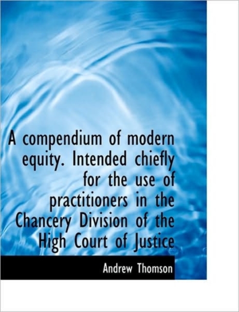 A Compendium of Modern Equity. Intended Chiefly for the Use of Practitioners in the Chancery Divisio, Hardback Book