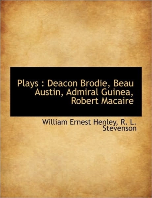 Plays : Deacon Brodie, Beau Austin, Admiral Guinea, Robert Macaire, Paperback / softback Book