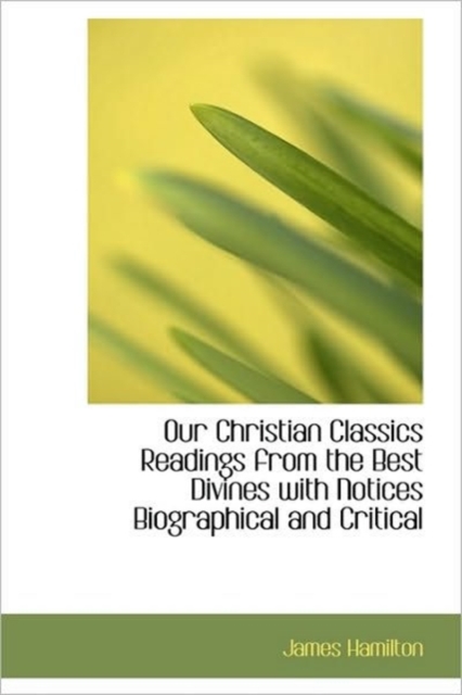 Our Christian Classics Readings from the Best Divines with Notices Biographical and Critical, Hardback Book