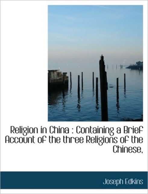 Religion in China : Containing a Brief Account of the Three Religions of the Chinese,, Paperback / softback Book