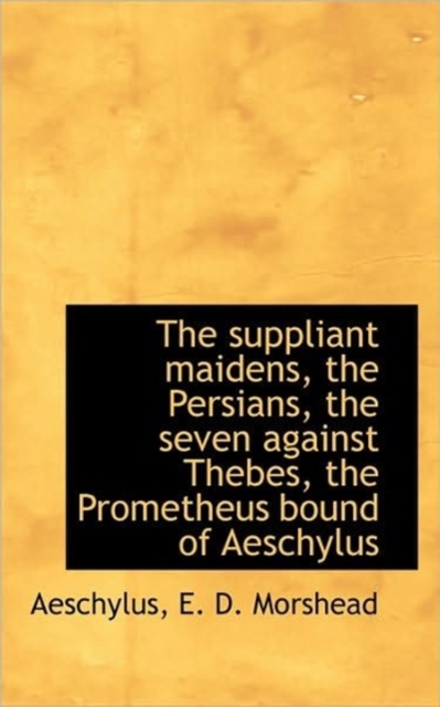 The Suppliant Maidens, the Persians, the Seven Against Thebes, the Prometheus Bound of Aeschylus, Paperback / softback Book