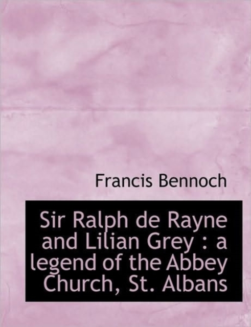 Sir Ralph de Rayne and Lilian Grey : A Legend of the Abbey Church, St. Albans, Paperback / softback Book