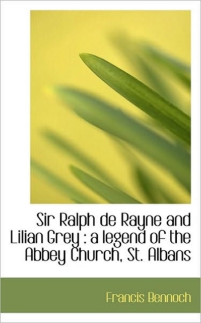 Sir Ralph de Rayne and Lilian Grey : A Legend of the Abbey Church, St. Albans, Paperback / softback Book