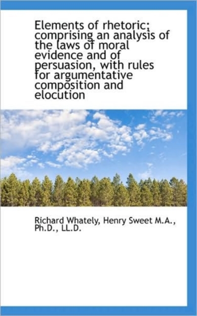 Elements of Rhetoric; Comprising an Analysis of the Laws of Moral Evidence and of Persuasion, with R, Paperback / softback Book