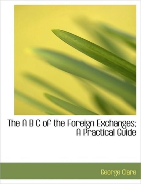 The A B C of the Foreign Exchanges; A Practical Guide, Hardback Book