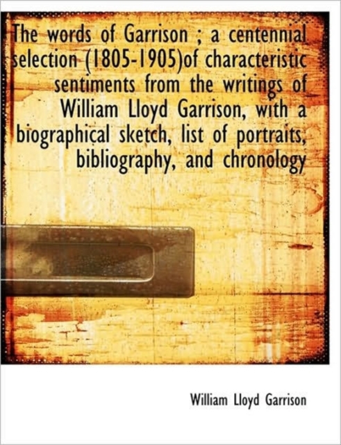 The Words of Garrison; a Centennial Selection (1805-1905)of Characteristic Sentiments from the Writ, Hardback Book