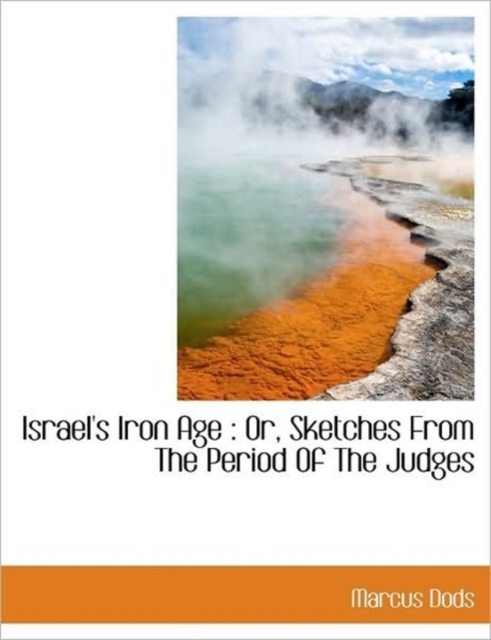 Israel's Iron Age : Or, Sketches From The Period Of The Judges, Hardback Book
