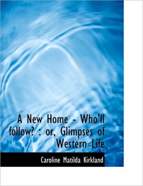 A New Home - Who'll Follow? : or, Glimpses of Western Life, Hardback Book