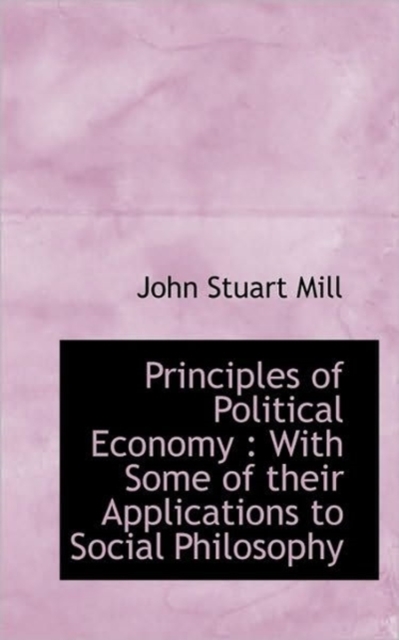 Principles of Political Economy : With Some of Their Applications to Social Philosophy, Paperback / softback Book