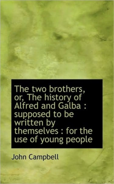 The Two Brothers, Or, the History of Alfred and Galba : Supposed to Be Written by Themselves: For T, Paperback / softback Book