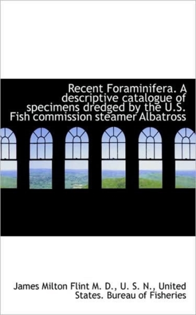 Recent Foraminifera. a Descriptive Catalogue of Specimens Dredged by the U.S. Fish Commission Steame, Hardback Book