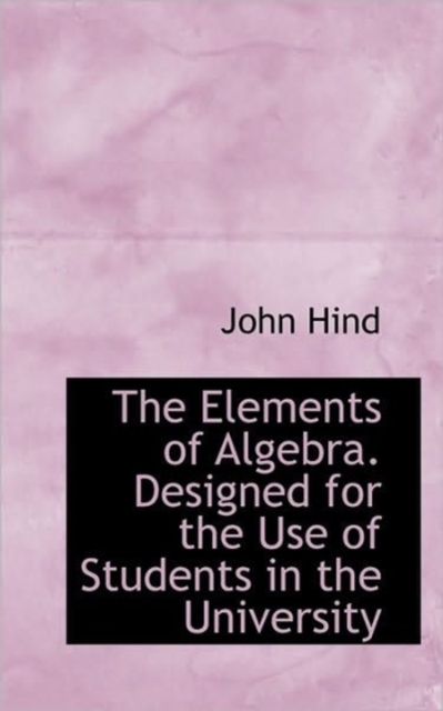 The Elements of Algebra. Designed for the Use of Students in the University, Paperback / softback Book