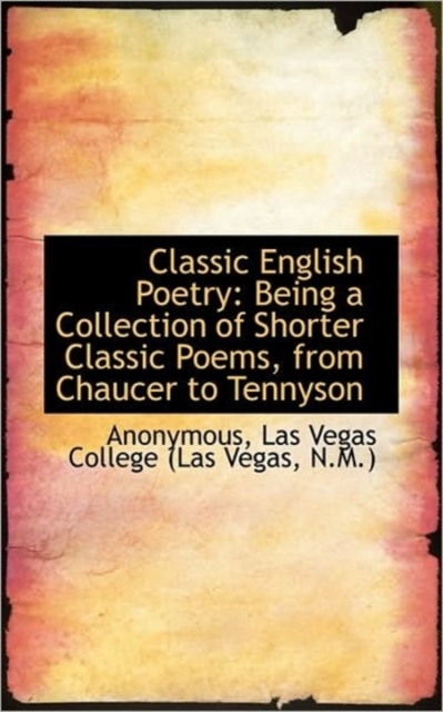 Classic English Poetry : Being a Collection of Shorter Classic Poems, from Chaucer to Tennyson, Paperback / softback Book