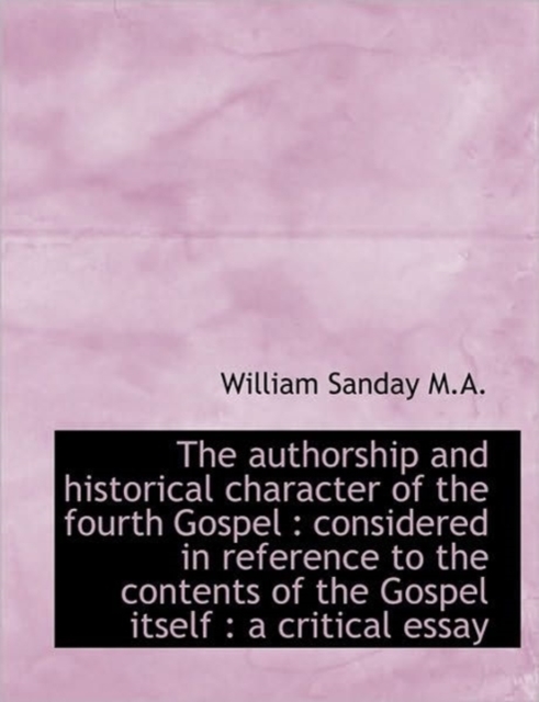 The Authorship and Historical Character of the Fourth Gospel : Considered in Reference to the Conten, Paperback / softback Book