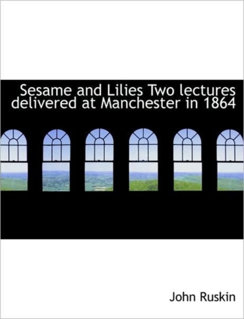Sesame and Lilies Two Lectures Delivered at Manchester in 1864, Hardback Book
