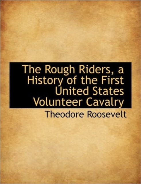The Rough Riders, a History of the First United States Volunteer Cavalry, Hardback Book