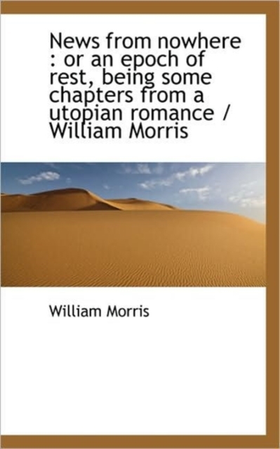 News from Nowhere : Or an Epoch of Rest, Being Some Chapters from a Utopian Romance / William Morris, Paperback / softback Book