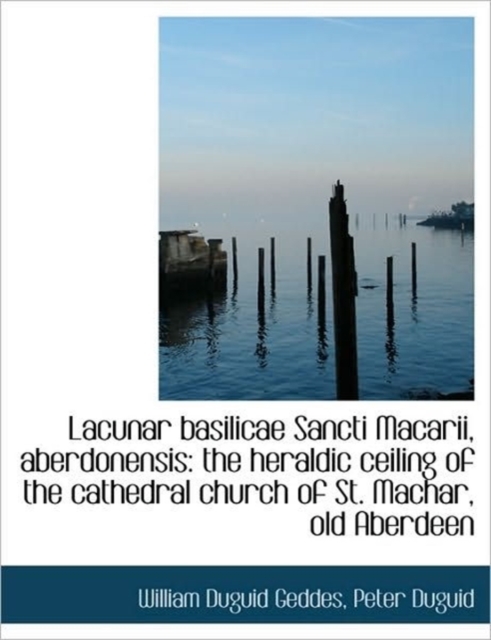 Lacunar Basilicae Sancti Macarii, Aberdonensis : The Heraldic Ceiling of the Cathedral Church of St., Paperback / softback Book