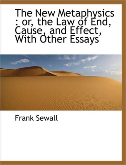 The New Metaphysics : Or, the Law of End, Cause, and Effect, with Other Essays, Paperback / softback Book