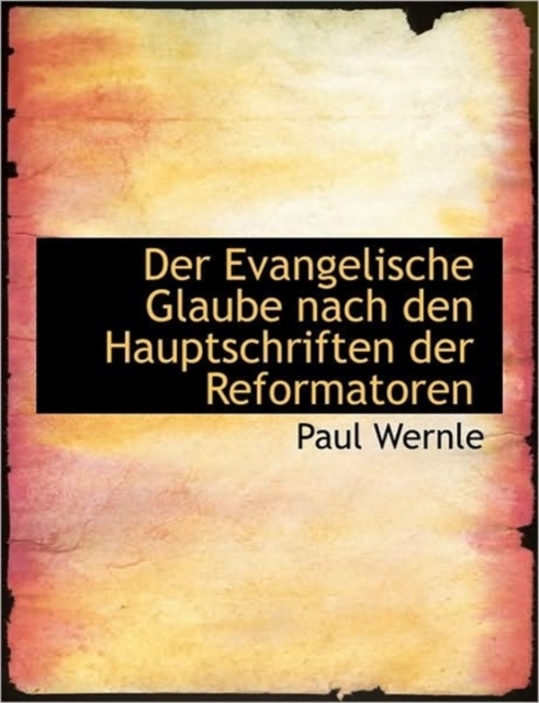 Der Evangelische Glaube Nach Den Hauptschriften Der Reformatoren, Hardback Book