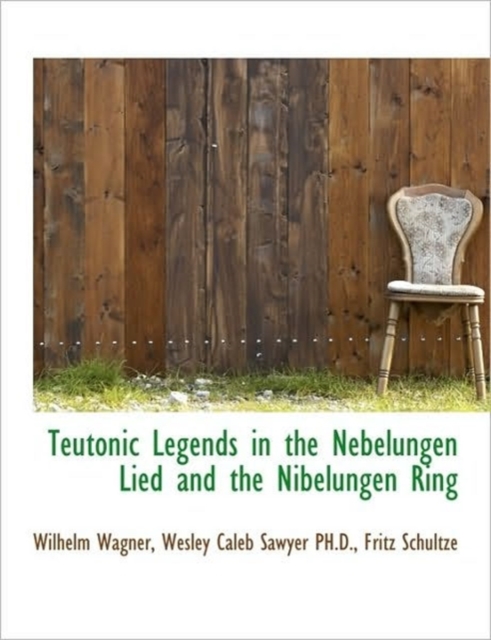 Teutonic Legends in the Nebelungen Lied and the Nibelungen Ring, Hardback Book