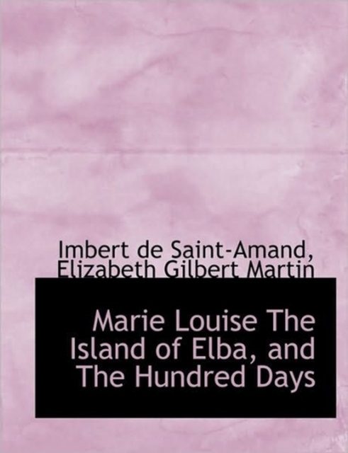 Marie Louise the Island of Elba, and the Hundred Days, Paperback / softback Book