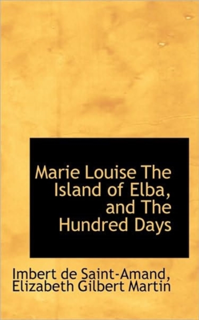 Marie Louise the Island of Elba, and the Hundred Days, Paperback / softback Book