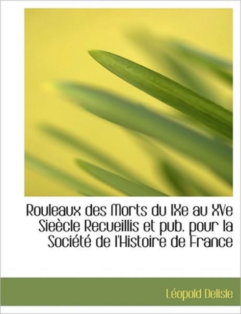 Rouleaux Des Morts Du Ixe Au Xve Sie Cle Recueillis Et Pub. Pour La Soci T de L'Histoire de France, Hardback Book
