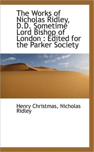 The Works of Nicholas Ridley, D.D. Sometime Lord Bishop of London : Edited for the Parker Society, Paperback / softback Book