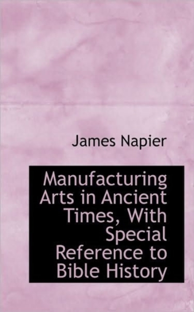 Manufacturing Arts in Ancient Times, with Special Reference to Bible History, Paperback / softback Book