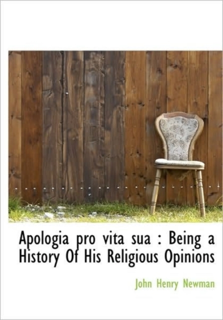 Apologia Pro Vita Sua : Being a History of His Religious Opinions, Hardback Book