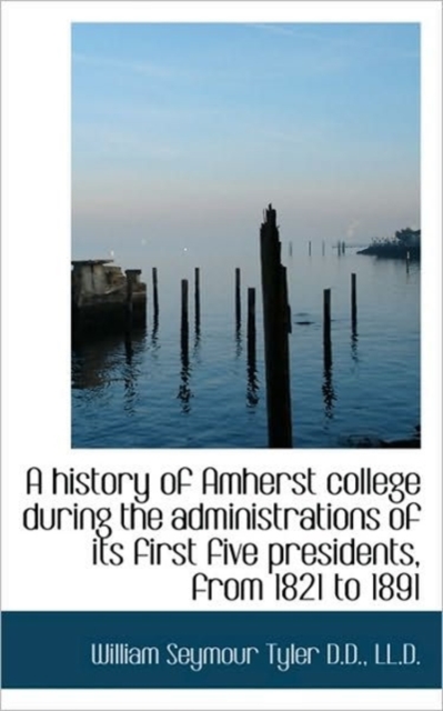 A History of Amherst College During the Administrations of Its First Five Presidents, from 1821 to 1, Paperback / softback Book